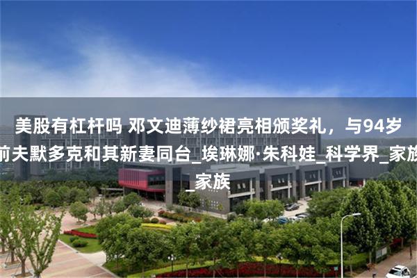 美股有杠杆吗 邓文迪薄纱裙亮相颁奖礼，与94岁前夫默多克和其新妻同台_埃琳娜·朱科娃_科学界_家族