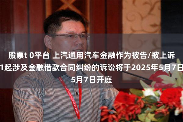 股票t 0平台 上汽通用汽车金融作为被告/被上诉人的1起涉及金融借款合同纠纷的诉讼将于2025年5月7日开庭