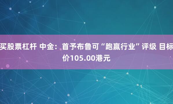 买股票杠杆 中金：首予布鲁可“跑赢行业”评级 目标价105.00港元