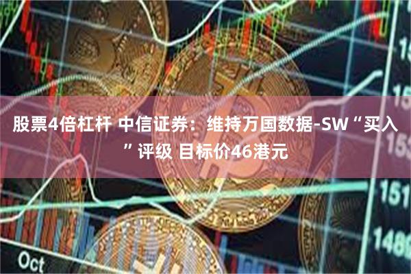 股票4倍杠杆 中信证券：维持万国数据-SW“买入”评级 目标价46港元