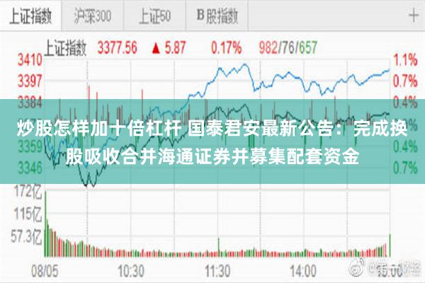 炒股怎样加十倍杠杆 国泰君安最新公告：完成换股吸收合并海通证券并募集配套资金
