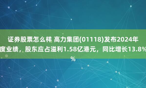 证券股票怎么样 高力集团(01118)发布2024年度业绩，股东应占溢利1.58亿港元，同比增长13.8%