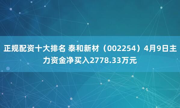 正规配资十大排名 泰和新材（002254）4月9日主力资金净买入2778.33万元