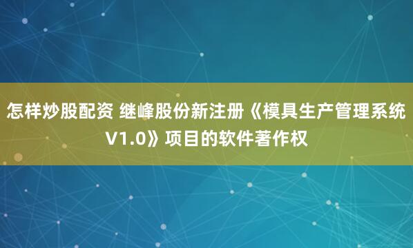 怎样炒股配资 继峰股份新注册《模具生产管理系统V1.0》项目的软件著作权
