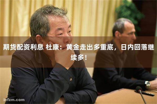期货配资利息 杜康：黄金走出多重底，日内回落继续多！