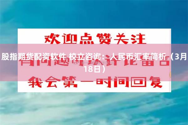 股指期货配资软件 校立咨询：人民币汇率简析（3月18日）