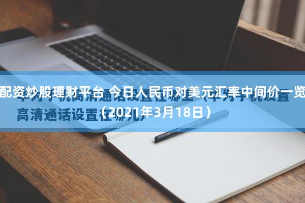 配资炒股理财平台 今日人民币对美元汇率中间价一览（2021年3月18日）