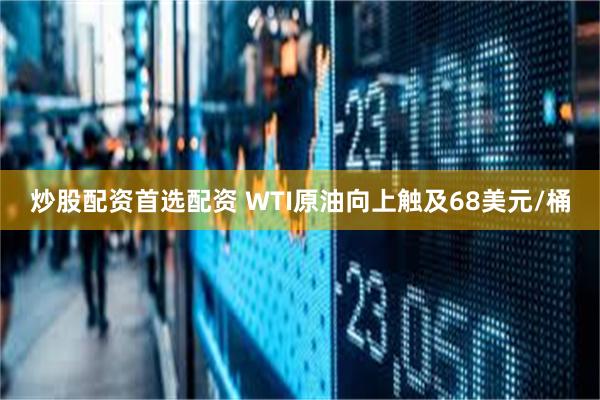 炒股配资首选配资 WTI原油向上触及68美元/桶