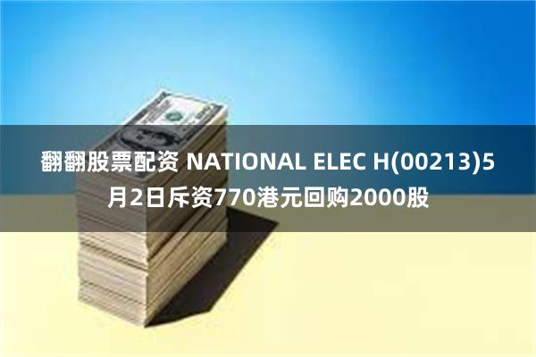 翻翻股票配资 NATIONAL ELEC H(00213)5月2日斥资770港元回购2000股