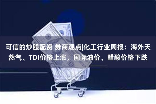 可信的炒股配资 券商观点|化工行业周报：海外天然气、TDI价格上涨，国际油价、醋酸价格下跌
