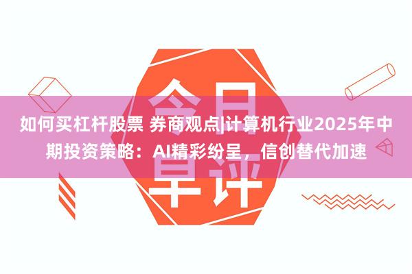 如何买杠杆股票 券商观点|计算机行业2025年中期投资策略：AI精彩纷呈，信创替代加速