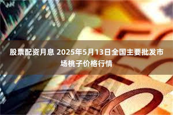 股票配资月息 2025年5月13日全国主要批发市场桃子价格行情