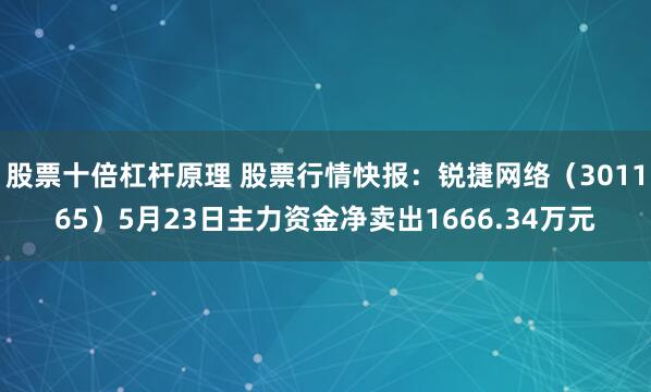 股票十倍杠杆原理 股票行情快报：锐捷网络（301165）5月23日主力资金净卖出1666.34万元