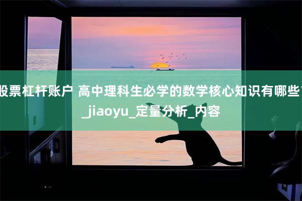 股票杠杆账户 高中理科生必学的数学核心知识有哪些？_jiaoyu_定量分析_内容