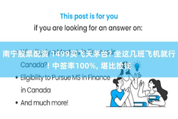 南宁股票配资 1499买飞天茅台? 坐这几班飞机就行! 中签率100%, 堪比捡钱
