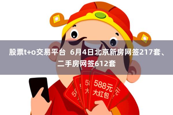 股票t+o交易平台  6月4日北京新房网签217套、二手房网签612套