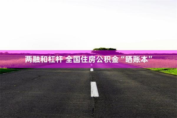 两融和杠杆 全国住房公积金“晒账本”