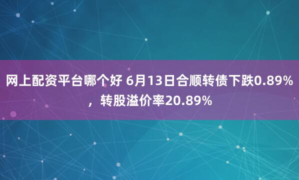 网上配资平台哪个好 6月13日合顺转债下跌0.89%，转股溢价率20.89%