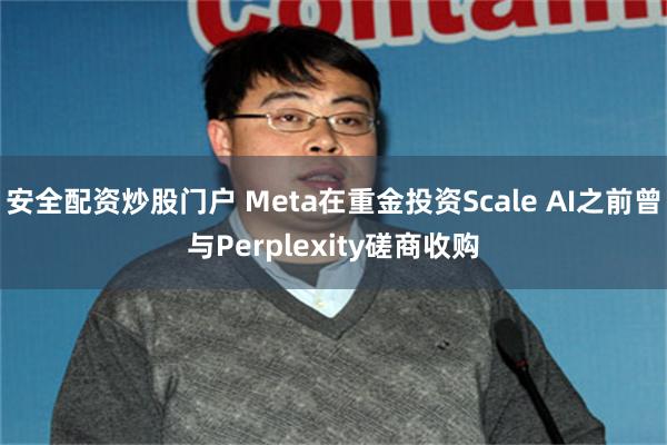 安全配资炒股门户 Meta在重金投资Scale AI之前曾与Perplexity磋商收购