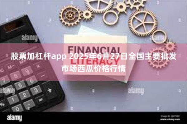 股票加杠杆app 2025年6月27日全国主要批发市场西瓜价格行情