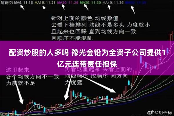 配资炒股的人多吗 豫光金铅为全资子公司提供1亿元连带责任担保
