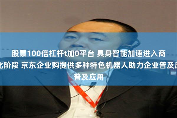 股票100倍杠杆t加0平台 具身智能加速进入商业化阶段 京东企业购提供多种特色机器人助力企业普及应用