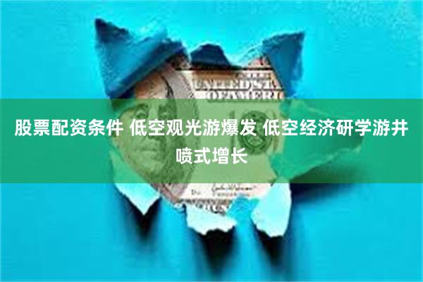 股票配资条件 低空观光游爆发 低空经济研学游井喷式增长