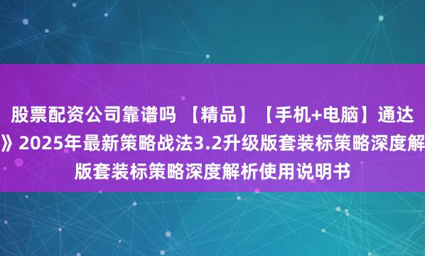 股票配资公司靠谱吗 【精品】【手机+电脑】通达信《三步擒龙》2025年最新策略战法3.2升级版套装标策略深度解析使用说明书