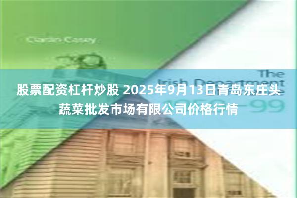 股票配资杠杆炒股 2025年9月13日青岛东庄头蔬菜批发市场有限公司价格行情