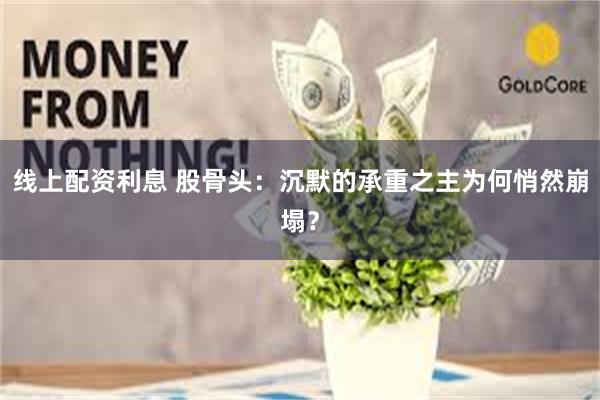 线上配资利息 股骨头：沉默的承重之主为何悄然崩塌？