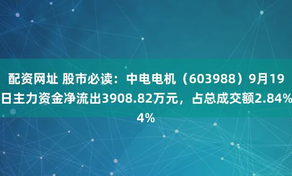 配资网址 股市必读：中电电机（603988）9月19日主力资金净流出3908.82万元，占总成交额2.84%
