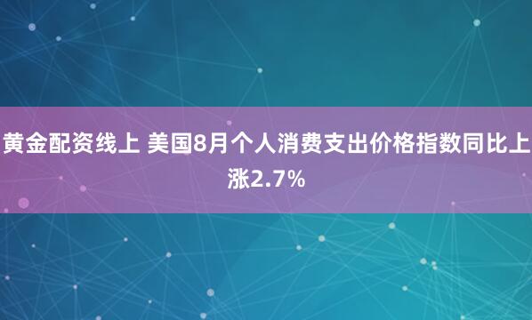 黄金配资线上 美国8月个人消费支出价格指数同比上涨2.7%